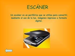 ESCÁNER Un escáner es un periférico que se utiliza para convertir, mediante el uso de la luz, imágenes impresas a formato digital. 