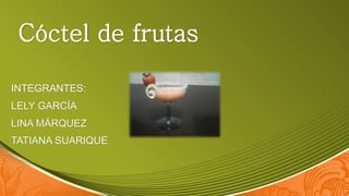 Cóctel de frutas
INTEGRANTES:
LELY GARCÍA
LINA MÁRQUEZ
TATIANA SUARIQUE
 
