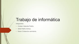 Trabajo de informática
Integrantes:
• Cristian Velandia Patiño.
• Sofia Patiño Ochoa.
• Karen Cristancho sarmiento.
 