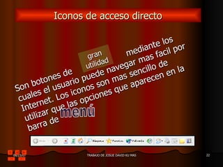 Iconos de acceso directo Son botones de  mediante los cuales el usuario puede navegar mas facil por Internet. Los iconos son mas sencillo de utilizar que las opciones que aparecen en la barra de gran utilidad menú 