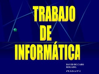 TRABAJO  DE INFORMÁTICA DAVID DE CABO ROGADO. 4ºE.S.O-A-Nº-1 