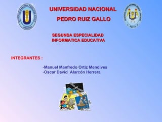 UNIVERSIDAD NACIONAL  PEDRO RUIZ GALLO SEGUNDA ESPECIALIDAD INFORMATICA EDUCATIVA ,[object Object],[object Object],INTEGRANTES : 