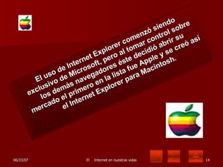 El uso de Internet Explorer comenzó siendo exclusivo de Microsoft, pero al tomar control sobre los demás navegadores éste decidió abrir su mercado el primero en la lista fue Apple y se creó así el Internet Explorer para Macintosh. 