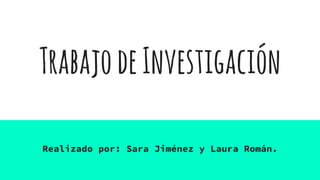TrabajodeInvestigación
Realizado por: Sara Jiménez y Laura Román.
 