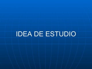 IDEA DE ESTUDIO 