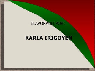 ELAVORADO POR: KARLA IRIGOYEN 