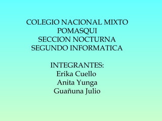 COLEGIO NACIONAL MIXTO POMASQUI SECCION NOCTURNA SEGUNDO INFORMATICA INTEGRANTES: Erika Cuello  Anita Yunga Guañuna Julio 