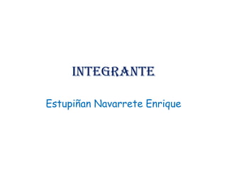 Integrante

Estupiñan Navarrete Enrique
 