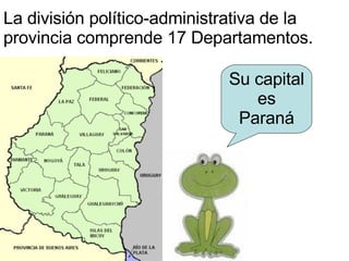 La división político-administrativa de la provincia comprende 17 Departamentos. Entre Ríos tiene una superficie de 78.781 km 2  (equivalente al 2,8 % de la Superfi Su capital es Paraná 