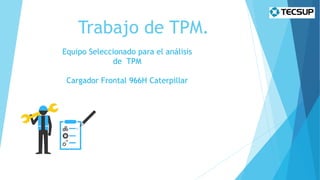 Trabajo de TPM.
Equipo Seleccionado para el análisis
de TPM
Cargador Frontal 966H Caterpillar
 