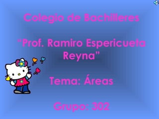 Colegio de Bachilleres “Prof. Ramiro Espericueta Reyna” Tema: Áreas Grupo: 302 