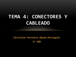 Christian Perulero Úbeda-Portugués
1º SMR
TEMA 4: CONECTORES Y
CABLEADO
 