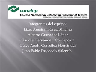 Integrantes del equipo:
Lizet Amairani Cruz Sánchez
Alberto Granados López
Claudia Hernández Concepción
Dulce Anahi González Hernández
Juan Pablo Escobedo Valentín
 