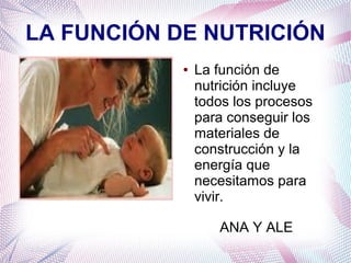 LA FUNCIÓN DE NUTRICIÓN
●

La función de
nutrición incluye
todos los procesos
para conseguir los
materiales de
construcción y la
energía que
necesitamos para
vivir.
ANA Y ALE

 