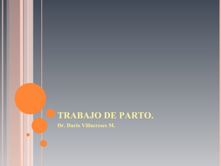 TRABAJO DE PARTO. Dr. Darío Villacreses M. 