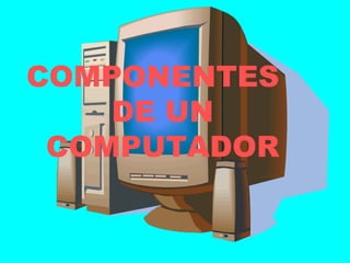 COMPONENTES  DE UN COMPUTADOR 