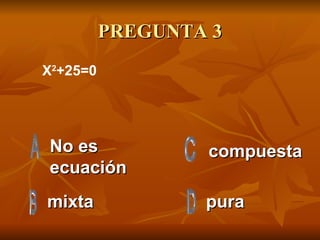 PREGUNTA 3 No es ecuación mixta pura compuesta X 2 +25=0 