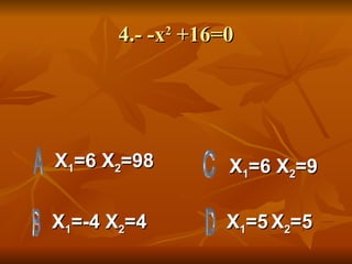 4.- -x 2  +16=0 X 1 =6 X 2 =98 X 1 =-4 X 2 =4 X 1 =5   X 2 =5 X 1 =6 X 2 =9 