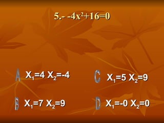 5.- -4x 2 +16=0 X 1 =4 X 2 =-4 X 1 =7 X 2 =9 X 1 =-0 X 2 =0 X 1 =5 X 2 =9  