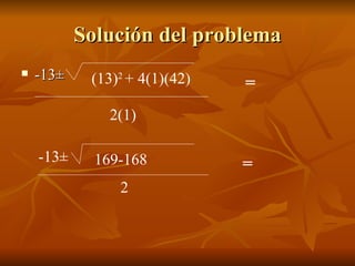Solución del problema -13 ± (13) 2  + 4(1)(42) 2(1) -13 ± 169-168 2 = = 