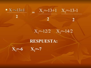 X =-13 ±1  2 = X 1 =-13+1  X 2 =-13-1 2 2 X 1 =-12/2  X 2 =-14/2 RESPUESTA: X 1 =-6  X 2 =-7 