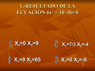 1.-RESULTADO DE LA ECUACIÓN 6x 2  + 10 -56=0 X 1 =0 X 2 =9 X 1 =9 X 2 =65 X 1 =0 X 2 =-0 X 1 =7/3 X 2 =-4 