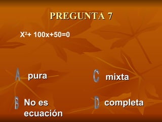 PREGUNTA 7 pura No es ecuación  completa mixta X 2 + 100x+50=0  