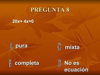 PREGUNTA 8 pura completa No es ecuación mixta 20x+ 4x=0  