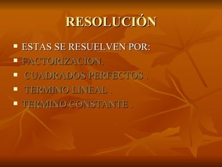 RESOLUCIÓN ESTAS SE RESUELVEN POR: FACTORIZACION. CUADRADOS PERFECTOS . TERMINO LINEAL . TERMINO CONSTANTE . 