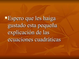 Espero que les haiga gustado esta pequeña explicación de las ecuaciones cuadráticas 