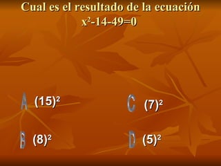 Cual es el resultado de la ecuación x 2 -14-49=0  (15) 2 (8) 2 (5) 2 (7) 2 