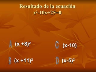Resultado de la ecuación  x 2 -10x+25=0  (x +8) 2 (x +11) 2 (x-5) 2 (x-10) 
