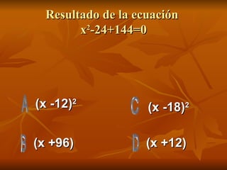 Resultado de la ecuación  x 2 -24+144=0 (x -12) 2 (x +96) (x +12) (x -18) 2 