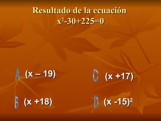 Resultado de la ecuación  x 2 -30+225=0 (x – 19) (x +18) (x -15) 2 (x +17) 