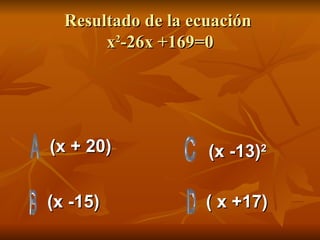 Resultado de la ecuación  x 2 -26x +169=0 (x + 20) (x -15) ( x +17) (x -13) 2 