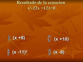 Resultado de la ecuacion  x 2 -22x +121=0   (x +8) (x -11) 2 (x -8) (x +10) 