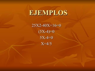 EJEMPLOS 25X2-40X+16=0 (5X-4)=0 5X-4=0 X=4/5 