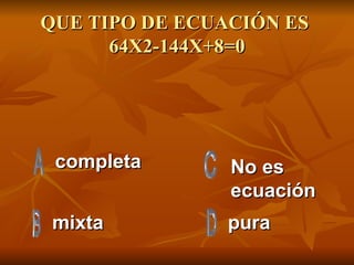 QUE TIPO DE ECUACIÓN ES  64X2-144X+8=0 completa mixta pura No es ecuación 