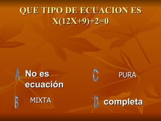 QUE TIPO DE ECUACION ES X(12X+9)+2=0 No es ecuación completa MIXTA PURA 