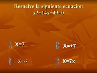 Resuelve la siguiente ecuacion x2+14x+49=0 X=7 X=7x X=+7 X=-7 