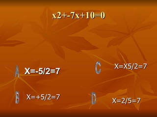 x2+-7x+10=0 X=-5/2=7 X=+5/2=7 X=X5/2=7 X=2/5=7 