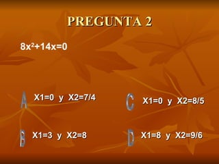 PREGUNTA 2 X1=0  y  X2=7/4 X1=3  y  X2=8 X1=8  y  X2=9/6 X1=0  y  X2=8/5 8x 2 +14x=0 