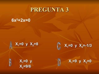 PREGUNTA 3 X 1 =0  y  X 2 =8 X 1 =0  y  X 2 =9/6 X 1 =9  y  X 2 =0 X 1 =0  y  X 2 =-1/3 6x 2 +2x=0 
