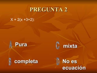 PREGUNTA 2 Pura  completa No es ecuación mixta X + 2(x +3+2): 
