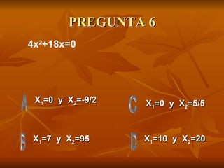 PREGUNTA 6 X 1 =0  y  X 2 =-9/2 X 1 =7  y  X 2 =95 X 1 =10  y  X 2 =20 X 1 =0  y  X 2 =5/5 4x 2 +18x=0 