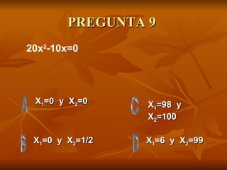 PREGUNTA 9  X 1 =0  y  X 2 =0 X 1 =0  y  X 2 =1/2 X 1 =6  y  X 2 =99 X 1 =98  y  X 2 =100 20x 2 -10x=0 