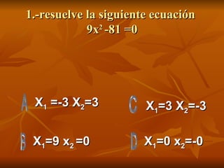 1.-resuelve la siguiente ecuación  9x 2  -81 =0 X 1  =-3 X 2 =3 X 1 =9 x 2  =0 X 1 =0 x 2 =-0 X 1 =3 X 2 =-3 