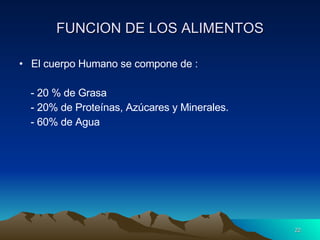 FUNCION DE LOS ALIMENTOS El cuerpo Humano se compone de : - 20 % de Grasa - 20% de Proteínas, Azúcares y Minerales. - 60% de Agua 