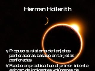 Herman Hollerith Propuso su sistema de tarjetas perforadoras basado en tarjetas perforadas. Puesto en practica fue el primer intento exitoso de indigentes volúmenes de información. 