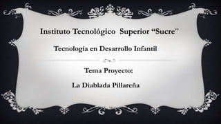 Instituto Tecnológico Superior “Sucre”
Tecnología en Desarrollo Infantil
La Diablada Pillareña
Octubre 2015 - Marzo 2016
Tema Proyecto:
 